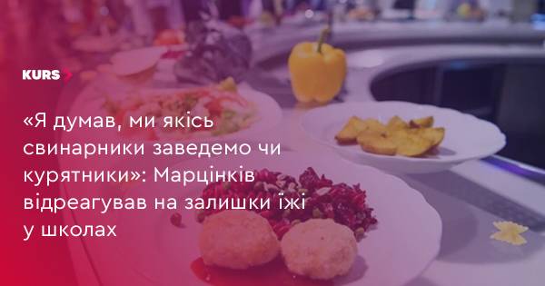 Марцінків про харчування в школах: “Не думав, що це будуть свинарники”