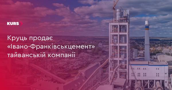 Круць продає «Івано-Франківськцемент» тайванській компанії