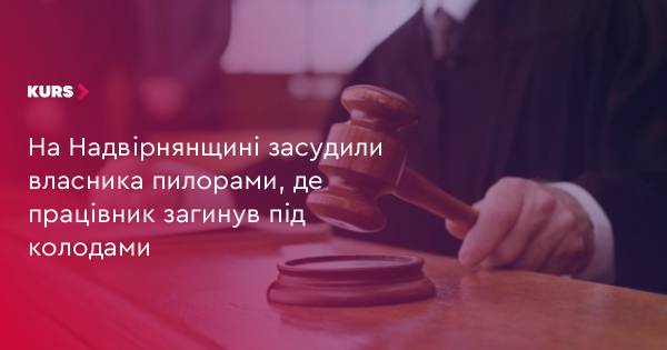 Надвірнянщина: власника пилорами засудили за загибель працівника під колодами